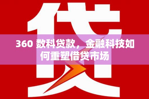 宣威360 数科贷款，金融科技如何重塑借贷市场