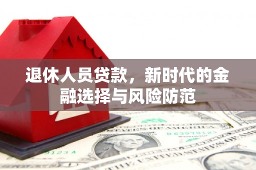 宣威退休人员贷款，新时代的金融选择与风险防范