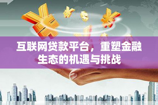 宣威互联网贷款平台，重塑金融生态的机遇与挑战