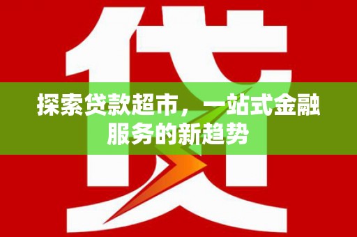 宣威探索贷款超市，一站式金融服务的新趋势