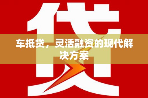 宣威车抵贷，灵活融资的现代解决方案
