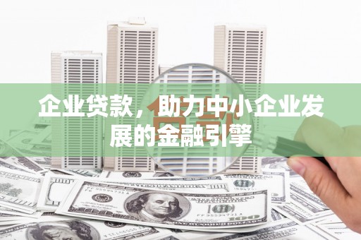 宣威企业贷款，助力中小企业发展的金融引擎