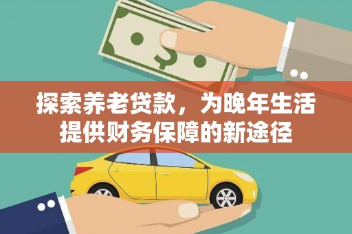 宣威探索养老贷款，为晚年生活提供财务保障的新途径