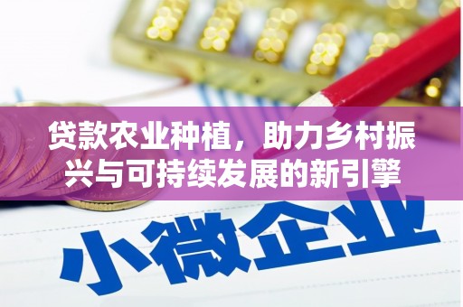 宣威贷款农业种植，助力乡村振兴与可持续发展的新引擎