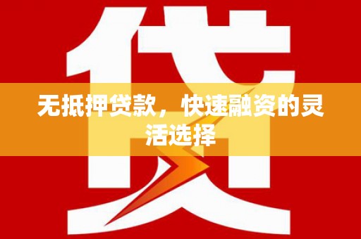 宣威无抵押贷款，快速融资的灵活选择