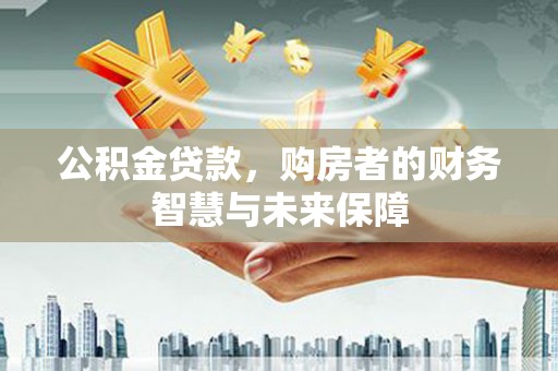 宣威公积金贷款，购房者的财务智慧与未来保障