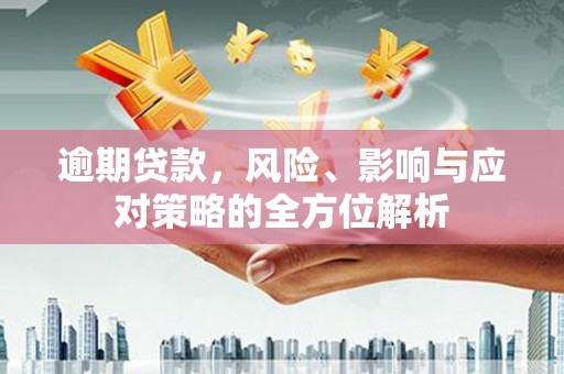 宣威逾期贷款，风险、影响与应对策略的全方位解析