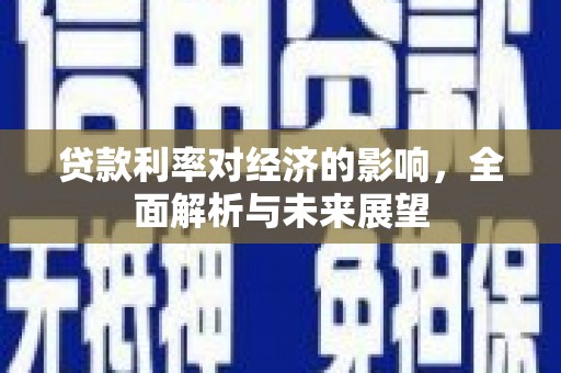 宣威贷款利率对经济的影响，全面解析与未来展望