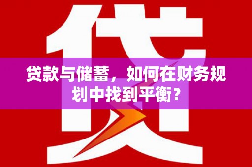 宣威贷款与储蓄，如何在财务规划中找到平衡？
