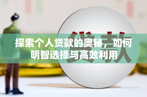 宣威探索个人贷款的奥秘，如何明智选择与高效利用