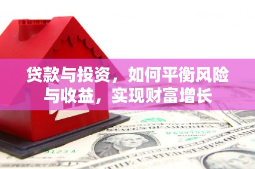 宣威贷款与投资，如何平衡风险与收益，实现财富增长