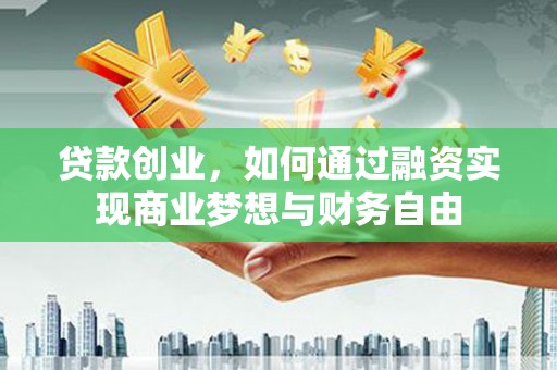 宣威贷款创业，如何通过融资实现商业梦想与财务自由