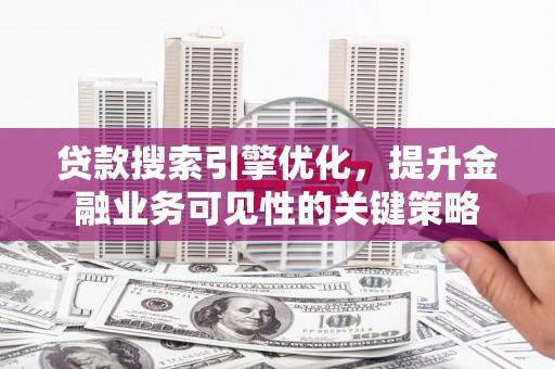 宣威贷款搜索引擎优化，提升金融业务可见性的关键策略