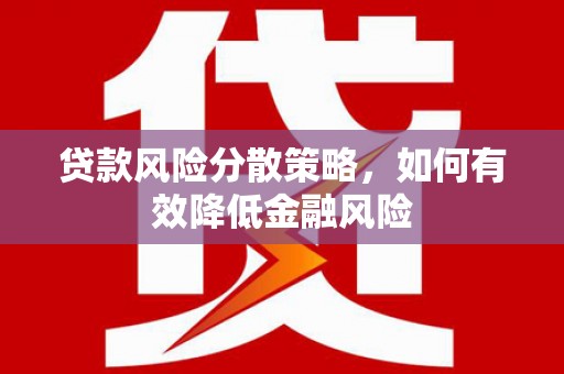 宣威贷款风险分散策略，如何有效降低金融风险