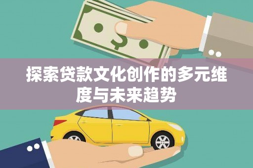 宣威探索贷款文化创作的多元维度与未来趋势