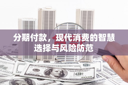 宣威分期付款，现代消费的智慧选择与风险防范