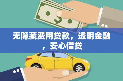 宣威无隐藏费用贷款，透明金融，安心借贷