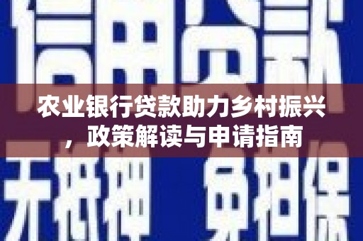 宣威农业银行贷款助力乡村振兴，政策解读与申请指南