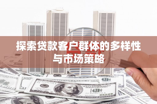 宣威探索贷款客户群体的多样性与市场策略