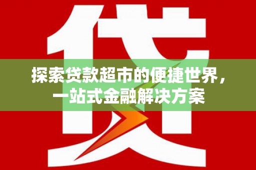 宣威探索贷款超市的便捷世界，一站式金融解决方案