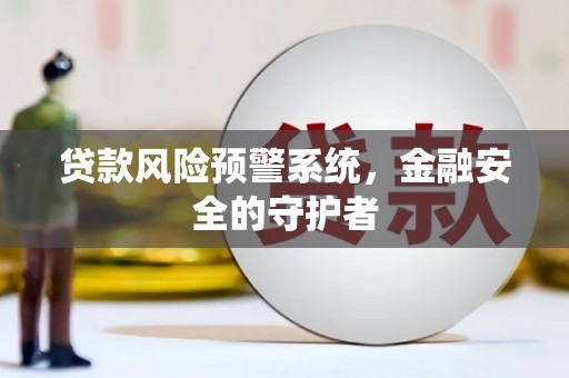 宣威贷款风险预警系统，金融安全的守护者