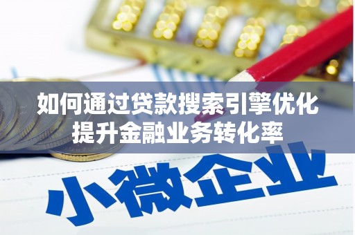 宣威如何通过贷款搜索引擎优化提升金融业务转化率