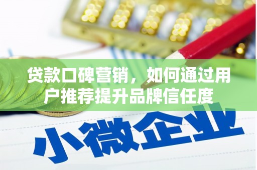 宣威贷款口碑营销，如何通过用户推荐提升品牌信任度