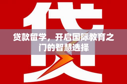 宣威贷款留学，开启国际教育之门的智慧选择