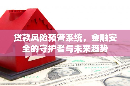宣威贷款风险预警系统，金融安全的守护者与未来趋势