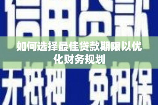 宣威如何选择最佳贷款期限以优化财务规划
