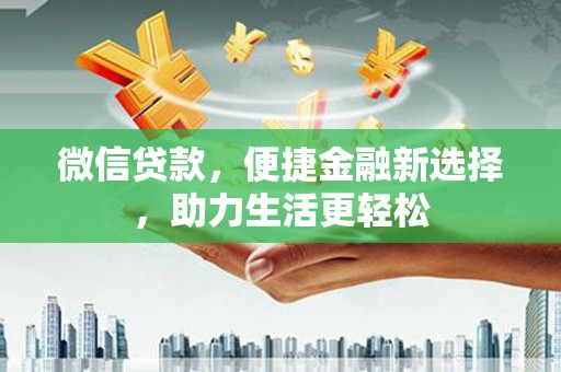 宣威微信贷款，便捷金融新选择，助力生活更轻松