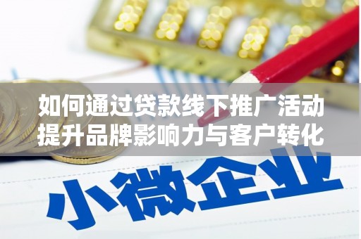 宣威如何通过贷款线下推广活动提升品牌影响力与客户转化率