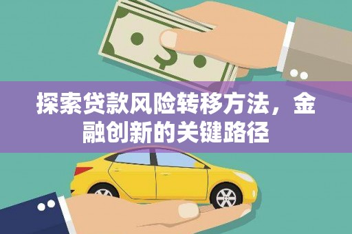宣威探索贷款风险转移方法，金融创新的关键路径