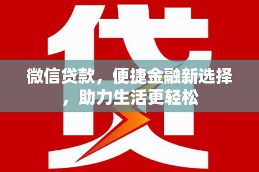 宣威微信贷款，便捷金融新选择，助力生活更轻松