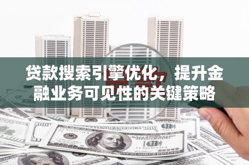 宣威贷款搜索引擎优化，提升金融业务可见性的关键策略
