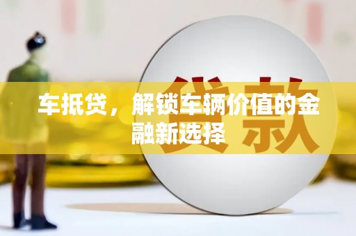 宣威车抵贷，解锁车辆价值的金融新选择