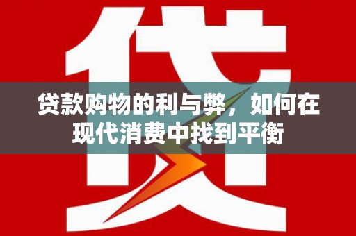 宣威贷款购物的利与弊，如何在现代消费中找到平衡