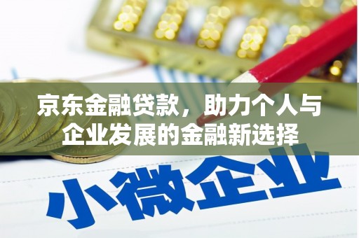 宣威京东金融贷款，助力个人与企业发展的金融新选择