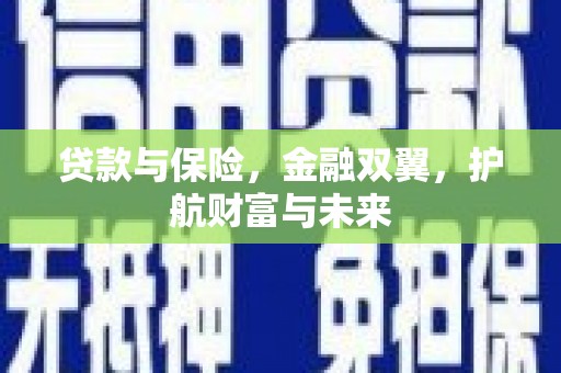 宣威贷款与保险，金融双翼，护航财富与未来