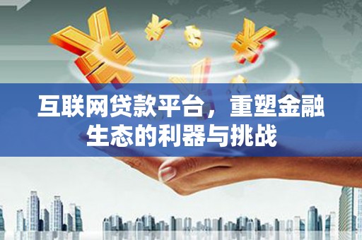 宣威互联网贷款平台，重塑金融生态的利器与挑战