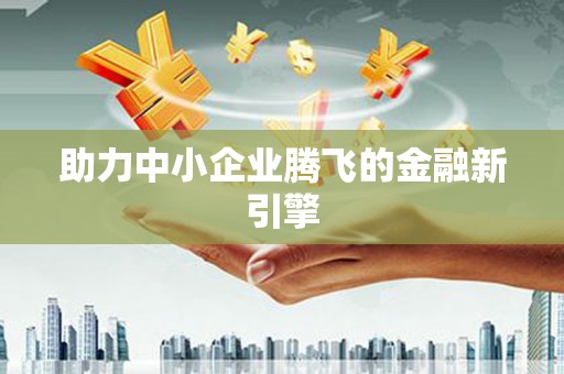 宣威助力中小企业腾飞的金融新引擎