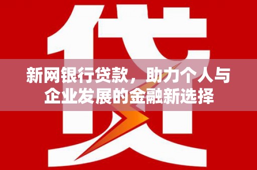 宣威新网银行贷款，助力个人与企业发展的金融新选择