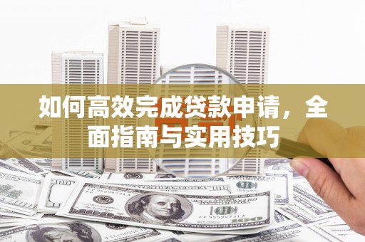 宣威如何高效完成贷款申请，全面指南与实用技巧