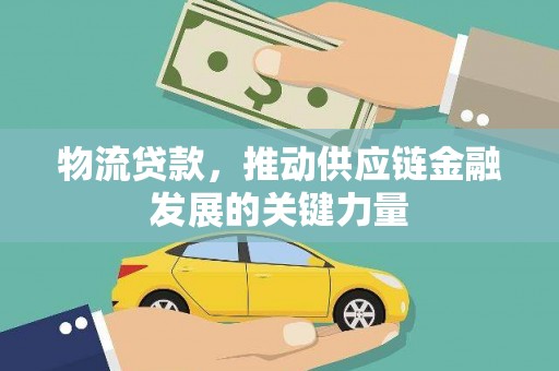 宣威物流贷款，推动供应链金融发展的关键力量