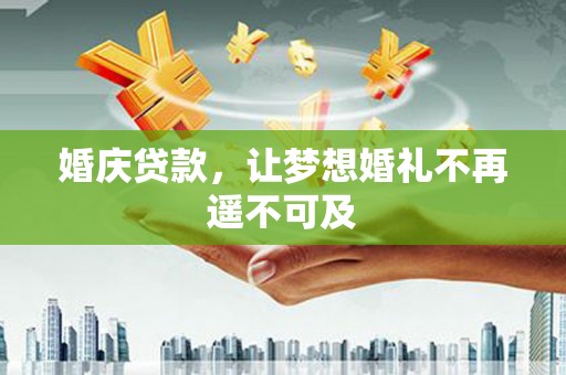 宣威婚庆贷款，让梦想婚礼不再遥不可及