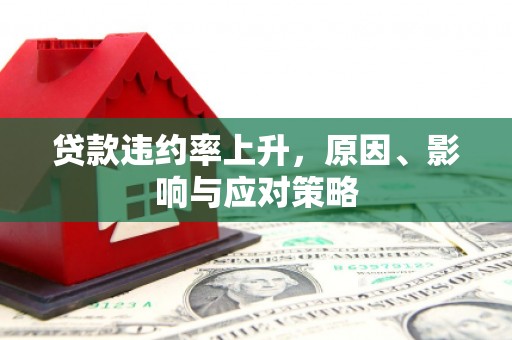 宣威贷款违约率上升，原因、影响与应对策略