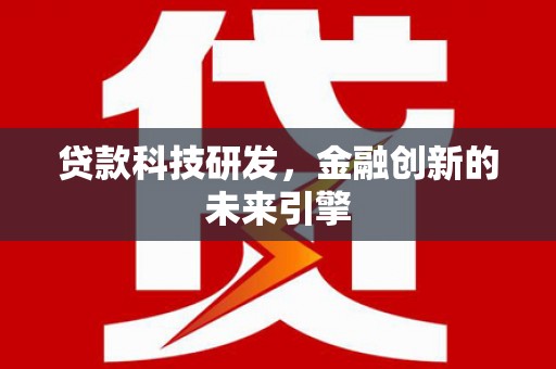 宣威贷款科技研发，金融创新的未来引擎