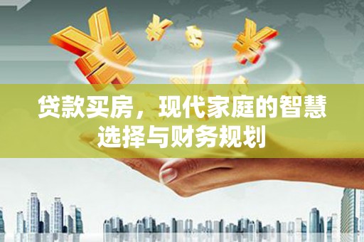 宣威贷款买房，现代家庭的智慧选择与财务规划