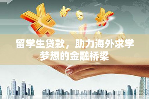 宣威留学生贷款，助力海外求学梦想的金融桥梁