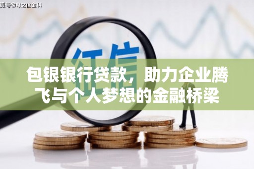 宣威包银银行贷款，助力企业腾飞与个人梦想的金融桥梁